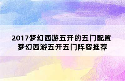 2017梦幻西游五开的五门配置 梦幻西游五开五门阵容推荐